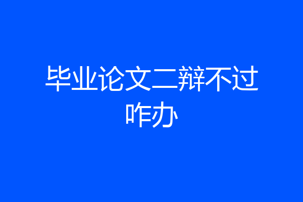 毕业论文二辩不过咋办
