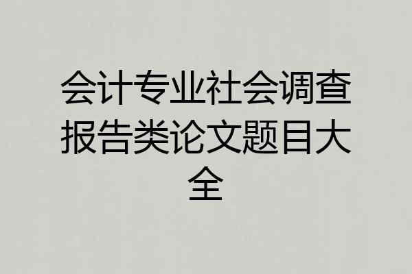 会计专业社会调查报告类论文题目大全