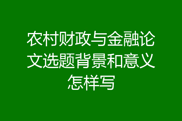 农村财政与金融论文选题背景和意义怎样写