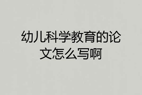 幼儿科学教育的论文怎么写啊