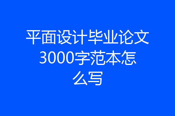 平面设计毕业论文3000字范本怎么写