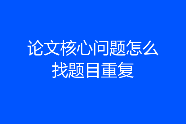 论文核心问题怎么找题目重复