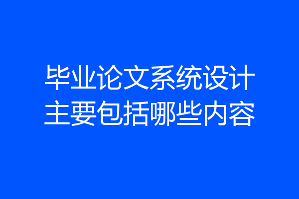 毕业论文系统设计主要包括哪些内容
