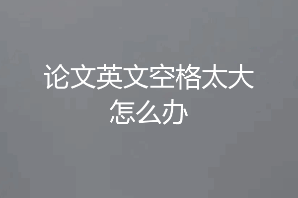 论文英文空格太大怎么办