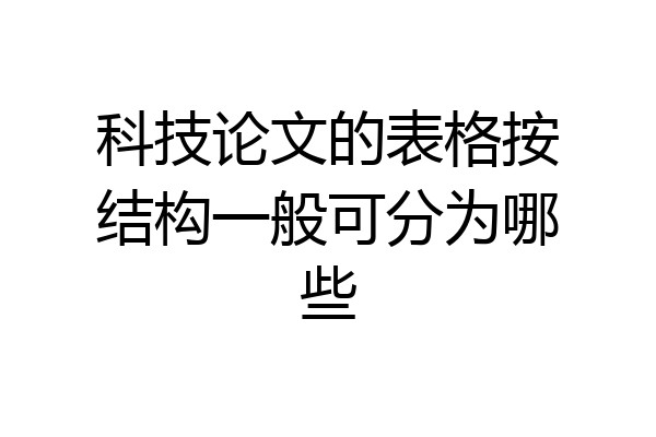 科技论文的表格按结构一般可分为哪些
