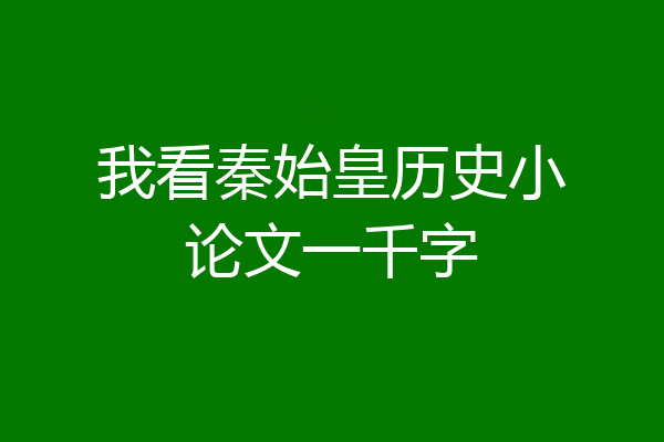 我看秦始皇历史小论文一千字