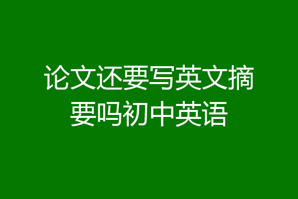 论文还要写英文摘要吗初中英语