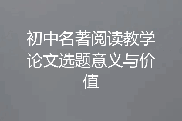 初中名著阅读教学论文选题意义与价值