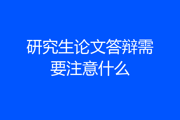 研究生论文答辩需要注意什么