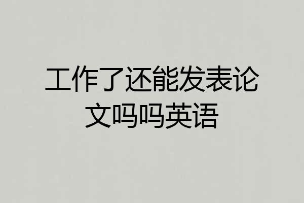 工作了还能发表论文吗吗英语