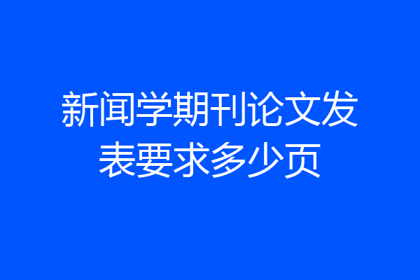 新闻学期刊论文发表要求多少页