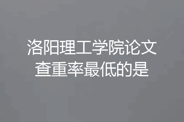 洛阳理工学院论文查重率最低的是