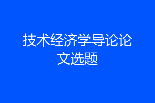 技术经济学导论论文选题