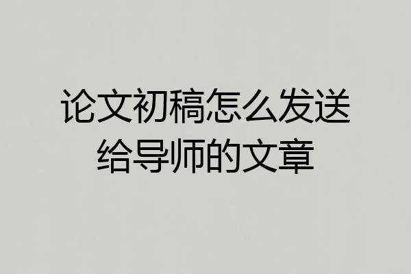 论文初稿怎么发送给导师的文章