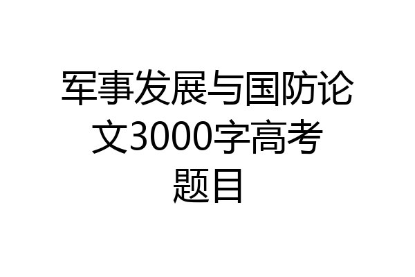 军事发展与国防论文3000字高考题目