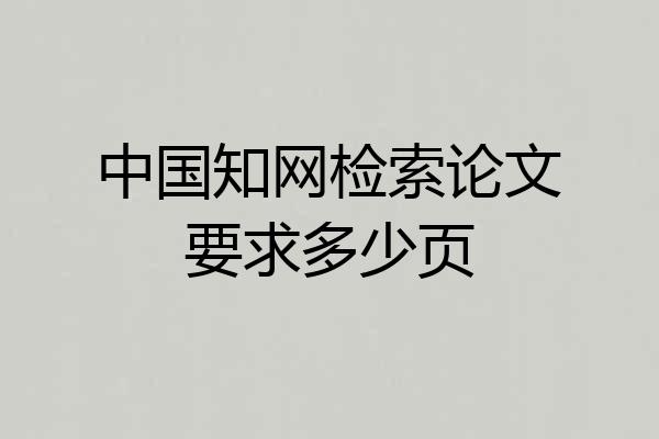 中国知网检索论文要求多少页