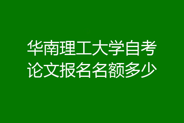 华南理工大学自考论文报名名额多少