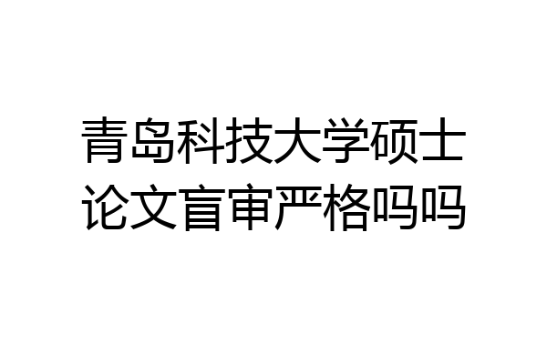 青岛科技大学硕士论文盲审严格吗吗