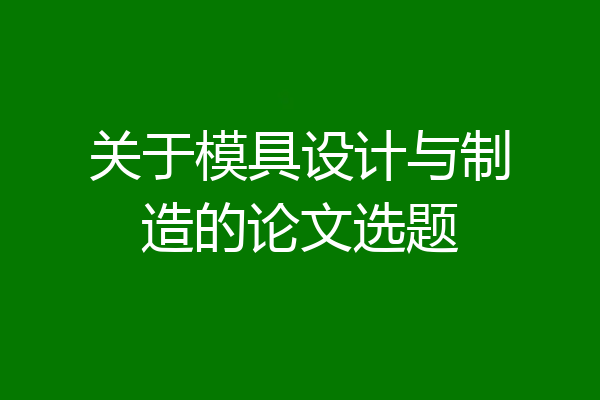 关于模具设计与制造的论文选题