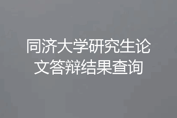 同济大学研究生论文答辩结果查询