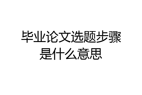 毕业论文选题步骤是什么意思