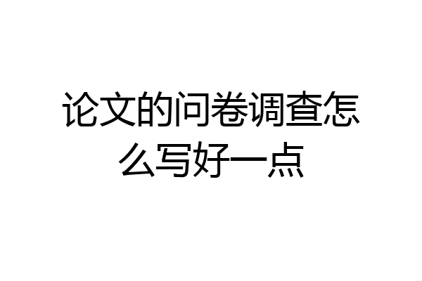 论文的问卷调查怎么写好一点