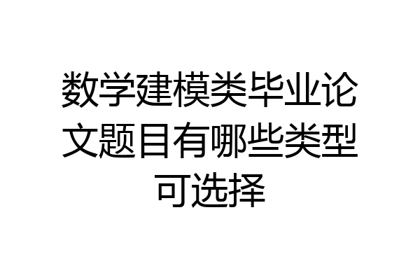 数学建模类毕业论文题目有哪些类型可选择