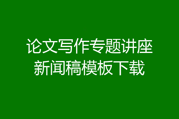 论文写作专题讲座新闻稿模板下载