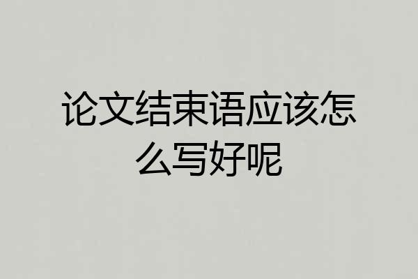 论文结束语应该怎么写好呢