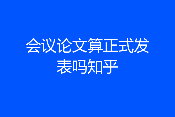 会议论文算正式发表吗知乎