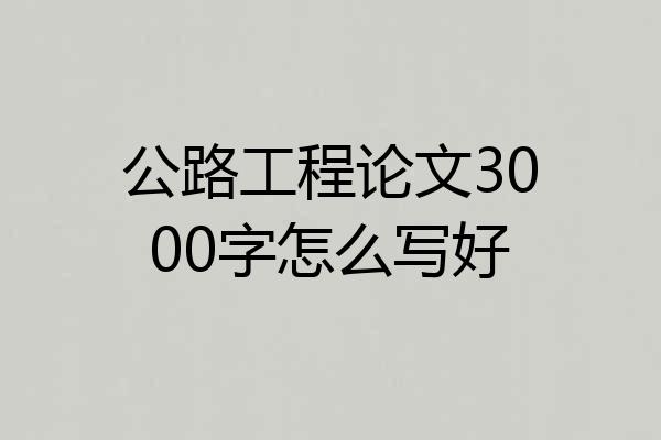 公路工程论文3000字怎么写好
