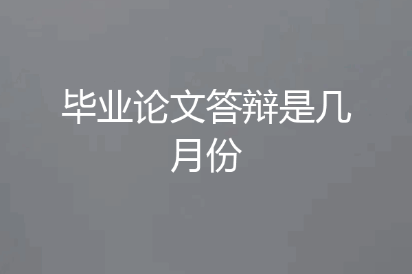 毕业论文答辩是几月份