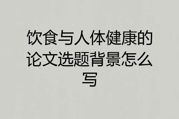 饮食与人体健康的论文选题背景怎么写