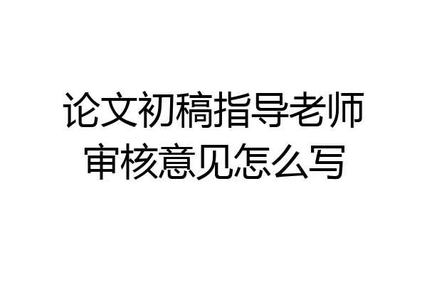 论文初稿指导老师审核意见怎么写