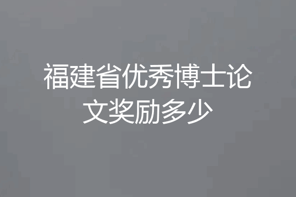 福建省优秀博士论文奖励多少