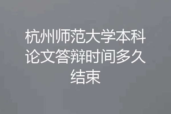 杭州师范大学本科论文答辩时间多久结束