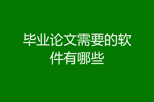 毕业论文需要的软件有哪些
