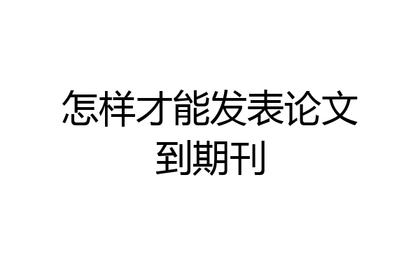 怎样才能发表论文到期刊