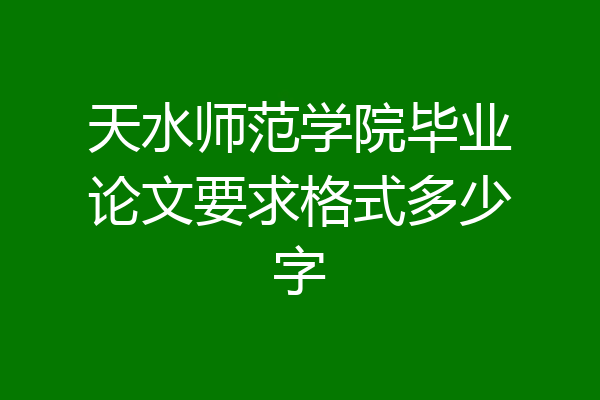 天水师范学院毕业论文要求格式多少字