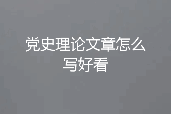 党史理论文章怎么写好看