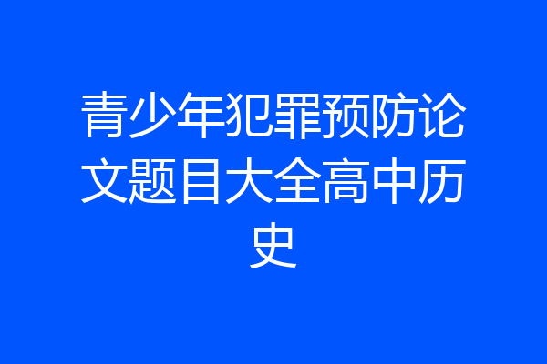 青少年犯罪预防论文题目大全高中历史