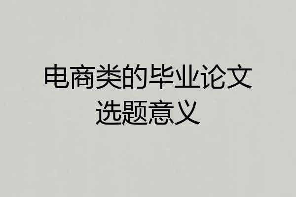 电商类的毕业论文选题意义
