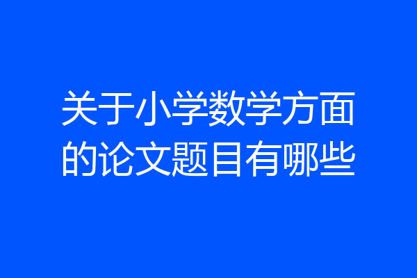 关于小学数学方面的论文题目有哪些