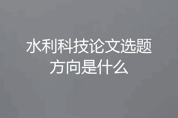 水利科技论文选题方向是什么