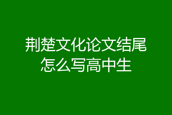 荆楚文化论文结尾怎么写高中生
