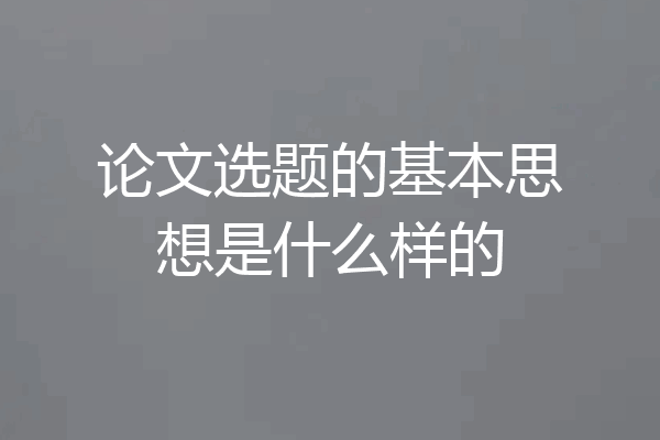 论文选题的基本思想是什么样的
