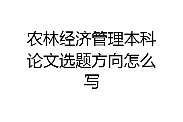 农林经济管理本科论文选题方向怎么写