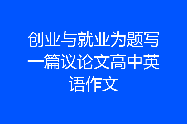创业与就业为题写一篇议论文高中英语作文