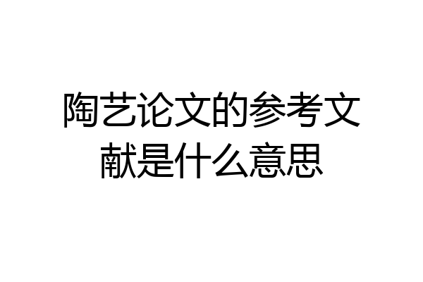 陶艺论文的参考文献是什么意思