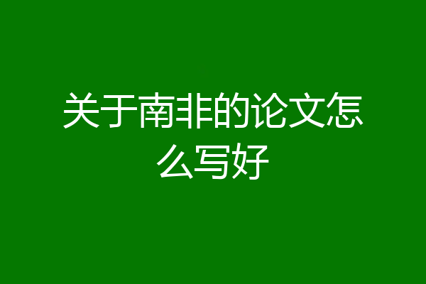 关于南非的论文怎么写好